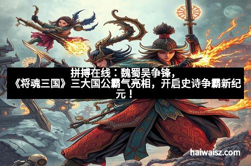拼搏在线：魏蜀吴争锋，《将魂三国》三大国公霸气亮相，开启史诗争霸新纪元！