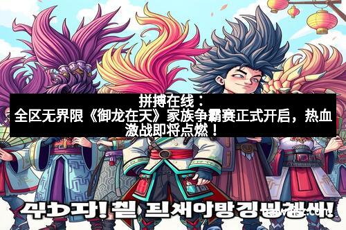 拼搏在线：全区无界限《御龙在天》家族争霸赛正式开启，热血激战即将点燃！